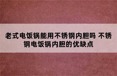 老式电饭锅能用不锈钢内胆吗 不锈钢电饭锅内胆的优缺点